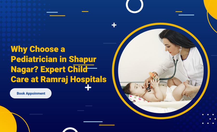 Why Choose a Pediatrician in Shapur Nagar? Expert Child Care at Ramraj Hospitals